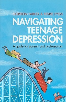 Navigating Teenage Depression: A Guide for Parents and Professionals by Gordon Parker, Kerrie Eyers