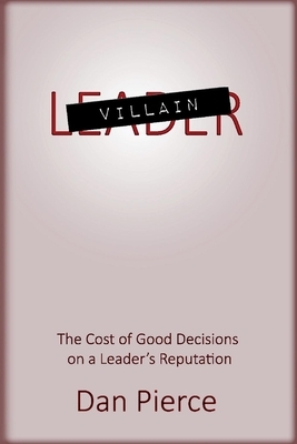 Villain: The Cost of Good Decisions on a Leader's Reputation by Daniel Pierce