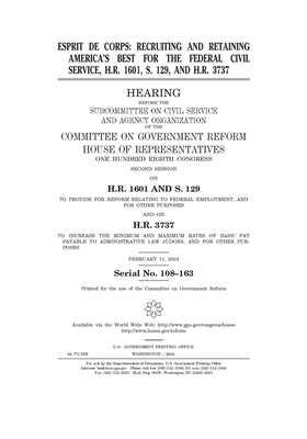 Esprit de corps: recruiting and retaining America's best for the Federal Civil Service, H.R. 1601, S. 129, and H.R. 3737 by Committee on Government Reform (house), United St Congress, United States House of Representatives