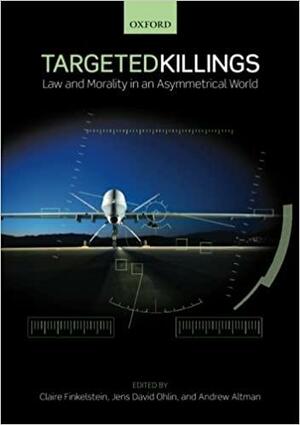 Targeted Killings: Law and Morality in an Asymmetrical World by Jens David Ohlin, Claire Finkelstein, Andrew Altman