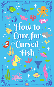 How to Care for Cursed Fish by Elle Hartford