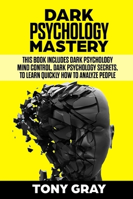 Dark Psychology Mastery: This book includes Dark psychology mind control, Dark psychology secrets, to learn quickly how to analyze people by Tony Gray