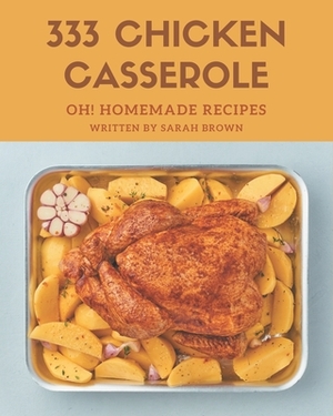 Oh! 333 Homemade Chicken Casserole Recipes: Make Cooking at Home Easier with Homemade Chicken Casserole Cookbook! by Sarah Brown