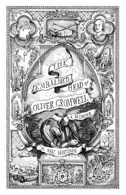 The Embalmed Head of Oliver Cromwell: A Memoir: The Complete History of the Head of the Ruler of the Commonwealth of England, Scotland and Ireland Wit by Marc Hartzman