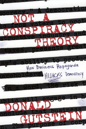 Not a Conspiracy Theory: How Business Propaganda Hijacks Democracy by Donald Gutstein