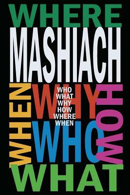 Mashiach: Who? What? Why? How? Where? When? by Chaim Kramer
