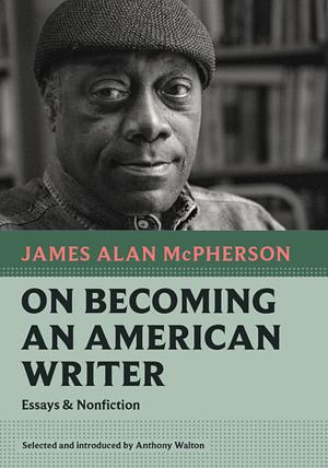 On Becoming an American Writer: Essays and Nonfiction by James Alan McPherson