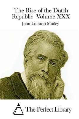 The Rise of the Dutch Republic Volume XXX by John Lothrop Motley