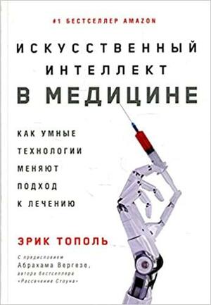 Искусственный интеллект в медицине: Как умные технологии меняют подход к лечению by Эрик Тополь, Eric J. Topol