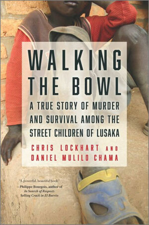 Walking the Bowl: A True Story of Murder and Survival Among the Street Children of Lusaka by Chris Lockhart, Daniel Mulilo Chama