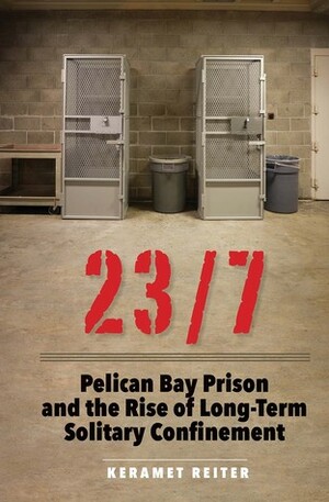 23/7: Pelican Bay Prison and the Rise of Long-Term Solitary Confinement by Keramet Reiter