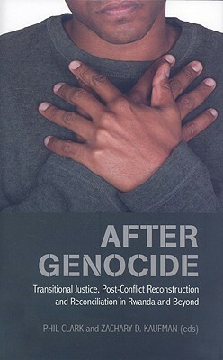 After Genocide: Transitional Justice, Post-Conflict Reconstruction, and Reconciliation in Rwanda and Beyond by Philip Clark