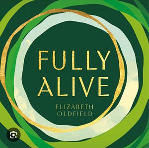 Fully Alive: Tending to the Soul in Turbulent Times by Elizabeth Oldfield