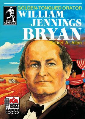 William Jennings Bryan: Golden-Tongued Orator by Robert A. Allen