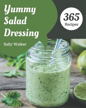 365 Yummy Salad Dressing Recipes: Happiness is When You Have a Yummy Salad Dressing Cookbook! by Sally Walker