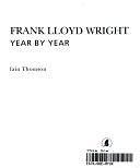 Frank Lloyd Wright: Year by Year by Iain Thomson