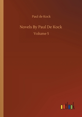 Novels By Paul De Kock: Volume 5 by Paul De Kock