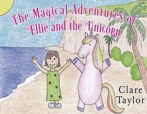 The Magical Adventures of Ellie and the Unicorn by Clare Taylor