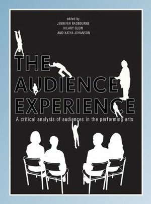 The Audience Experience by Katya Johanson, Jennifer Radbourne, Hilary Glow