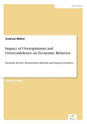 Impact of Overoptimism and Overconfidence on Economic Behavior: Literature Review, Measurement Methods and Empirical Evidence by Andreas Müller