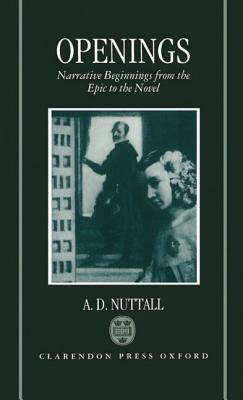 Openings: Narrative Beginnings from the Epic to the Novel by A.D. Nuttall