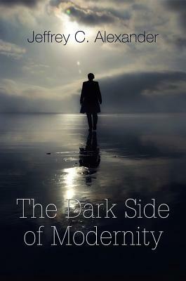 Dark Side of Modernity by Jeffrey C. Alexander