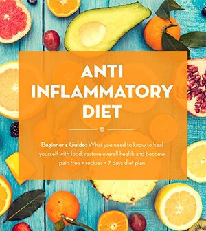 Anti Inflammatory Diet: Beginner's Guide - What You Need to Know to Heal Yourself with Food, Restore Overall Health and Become Pain Free + Recipes + 7 ... Recipes, Inflammatory Pain Book 1) by James Wayne