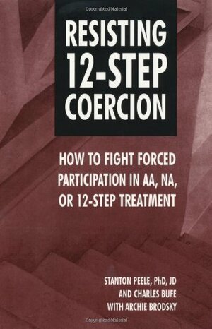 Resisting 12-Step Coercion: How to Fight Forced Participation in AA, Na, or 12-Step Treatment by Archie Brodsky, Stanton Peele, Charles Bufe