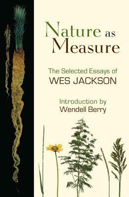 Nature as Measure: The Selected Essays of Wes Jackson by Wes Jackson