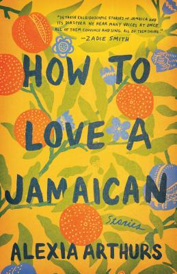 How to Love a Jamaican: Stories by Alexia Arthurs