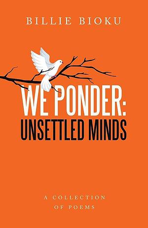 We Ponder: Unsettled Minds: A Collection of Poems by Billie Bioku