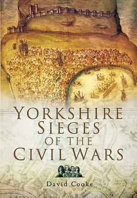 Yorkshire Sieges of the Civil Wars by David Cooke
