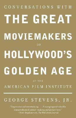 Conversations with the Great Moviemakers of Hollywood's Golden Age at the American Film Institute by George Stevens Jr