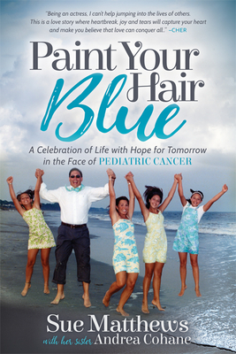 Paint Your Hair Blue: A Celebration of Life with Hope for Tomorrow in the Face of Pediatric Cancer by Sue Matthews, Andrea Cohane