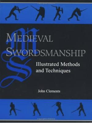 Medieval Swordsmanship: Illustrated Methods and Techniques by John Clements