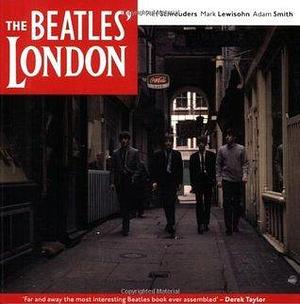 Beatles London: The Ultimate Guide to Over 400 Beatles Sites in and Around London by Mark Lewisohn, Piet Schreuders, Piet Schreuders, Adam Smith