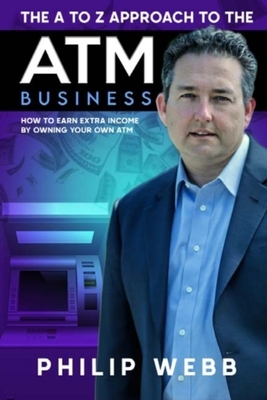 The A to Z Approach to the ATM Business: How to Earn Extra Income by Owning Your Own ATM by Philip Webb