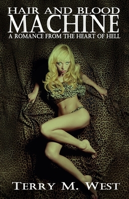 Hair and Blood Machine: A Romance from the Heart of Hell by Terry M. West