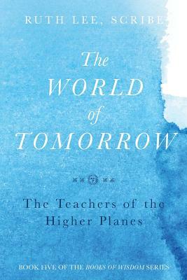 The World of Tomorrow: The Teachers of the Higher Plains: The Fifth Book of Wisdom by Ruth Lee