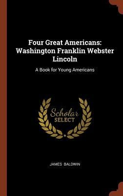 Four Great Americans: Washington Franklin Webster Lincoln: A Book for Young Americans by James Baldwin