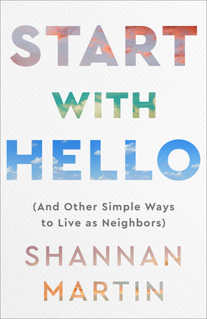 Start with Hello: (And Other Simple Ways to Live as Neighbors) by Shannan Martin