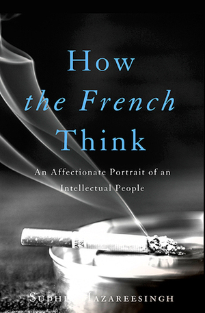 How the French Think: An Affectionate Portrait of an Intellectual People by Sudhir Hazareesingh