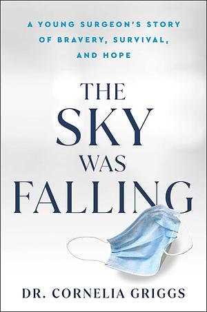 The Sky Was Falling: A Young Surgeon's Story of Bravery, Survival, and Hope by Cornelia Griggs