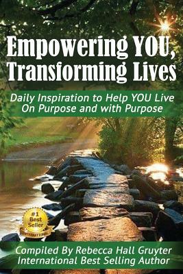 Empowering You, Transforming Lives!: Daily Inspiration to Help You Live on Purpose and with Purpose by Rebecca Hall Gruyter