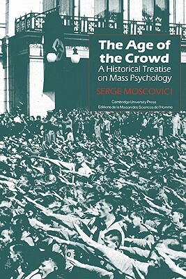 The Age of the Crowd: A Historical Treatise on Mass Psychology by Serge Moscovici