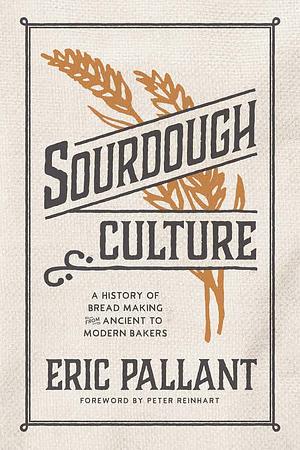 Sourdough Culture: A History of Bread Making from Ancient to Modern Bakers by Eric Pallant