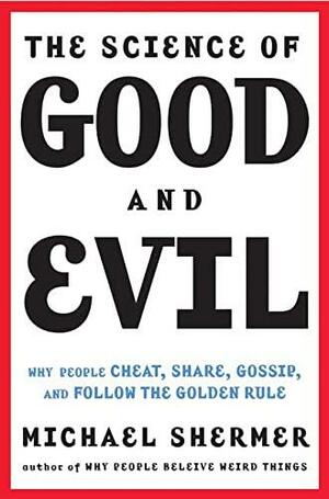 The Science of Good and Evil: Why People Cheat, Gossip, Care, Share, and Follow the Golden Rule by Michael Shermer