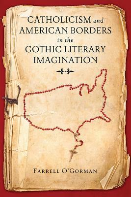 Catholicism and American Borders in the Gothic Literary Imagination by Farrell O'Gorman