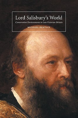 Lord Salisbury's World: Conservative Environments in Late-Victorian Britain by Michael Bentley