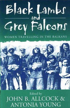 Black Lambs and Grey Falcons: Women Travellers in the Balkans by John B. Allcock, Antonia Young